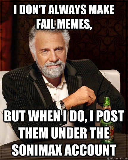 I don't always make fail memes, but when i do, i post them under the Sonimax account - I don't always make fail memes, but when i do, i post them under the Sonimax account  The Most Interesting Man In The World