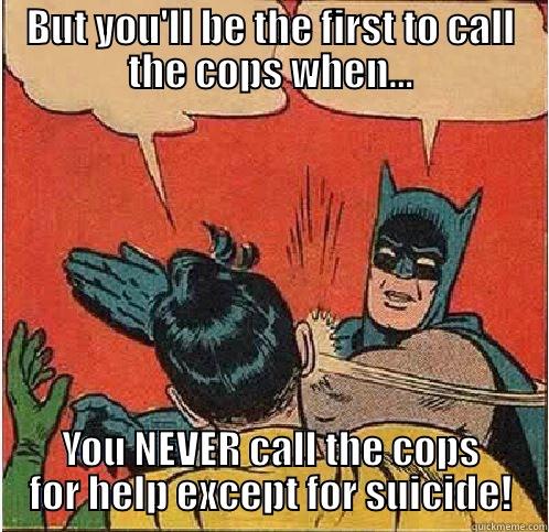 BUT YOU'LL BE THE FIRST TO CALL THE COPS WHEN... YOU NEVER CALL THE COPS FOR HELP EXCEPT FOR SUICIDE! Batman Slapping Robin