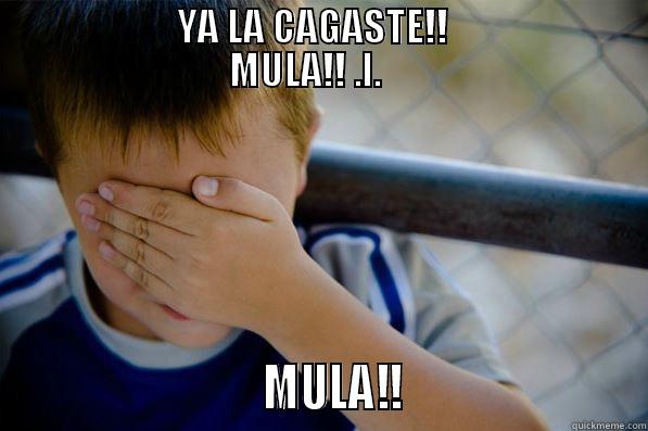                        YA LA CAGASTE!!                                                        MULA!! .L.                                                                                                                   MULA!!                        Confession kid