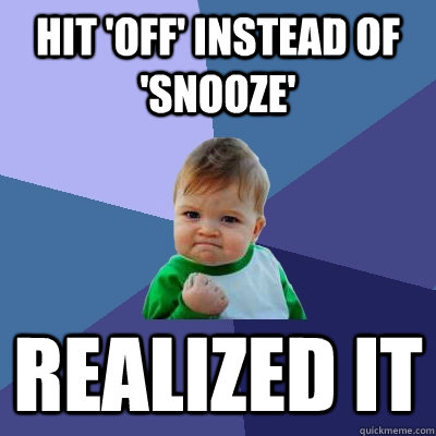 Hit 'Off' instead of 'Snooze' REALIZED IT  Success Kid