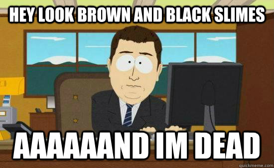 Hey look brown and black slimes aaaaaand im dead  