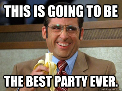 This is going to be The best party ever. - This is going to be The best party ever.  Brick Tamland