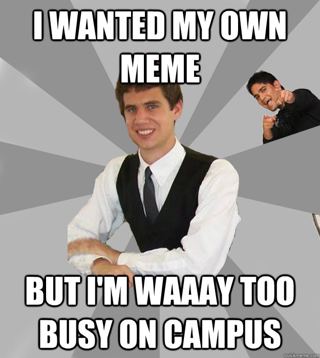 I wanted my own meme but I'm waaay too busy on campus  Overly Involved Vishal