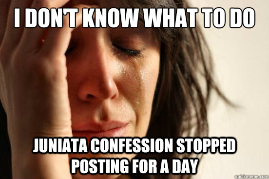 I don't know what to do Juniata Confession stopped posting for a day  First World Problems