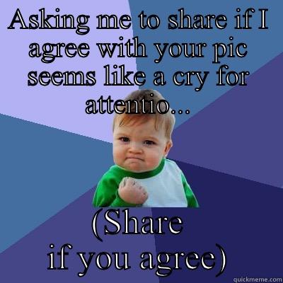 ASKING ME TO SHARE IF I AGREE WITH YOUR PIC SEEMS LIKE A CRY FOR ATTENTIO... (SHARE IF YOU AGREE) Success Kid