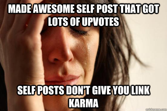 Made awesome self post that got lots of upvotes Self posts don't give you link karma  First World Problems