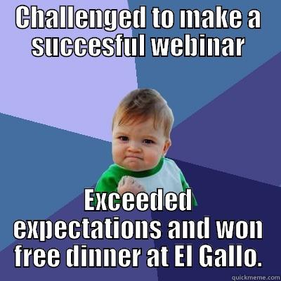 CHALLENGED TO MAKE A SUCCESFUL WEBINAR EXCEEDED EXPECTATIONS AND WON FREE DINNER AT EL GALLO. Success Kid