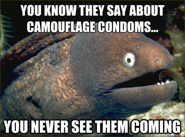 You Know they say about camouflage condoms...
 You never see them coming  Bad Joke Eel