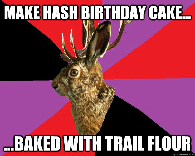 make hash birthday cake... ...baked with trail flour  