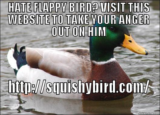 HATE FLAPPY BIRD? VISIT THIS WEBSITE TO TAKE YOUR ANGER OUT ON HIM HTTP://SQUISHYBIRD.COM/ Actual Advice Mallard