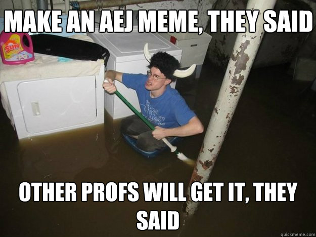 make an AEJ meme, they said other profs will get it, they said  Do the laundry they said