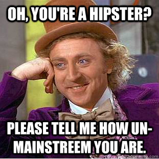 Oh, You're a hipster? Please tell me how un-mainstreem you are.   Creepy Wonka