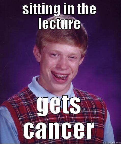 SITTING IN THE LECTURE GETS CANCER Bad Luck Brian