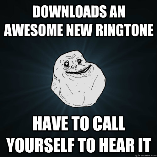 downloads an awesome new ringtone have to call yourself to hear it  Forever Alone