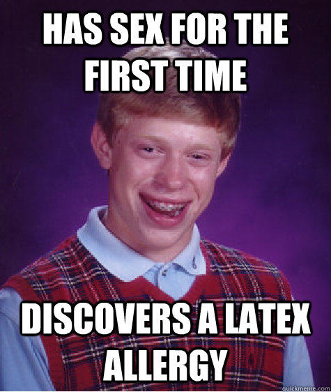 Has sex for the first time discovers a latex allergy - Has sex for the first time discovers a latex allergy  Bad Luck Brian