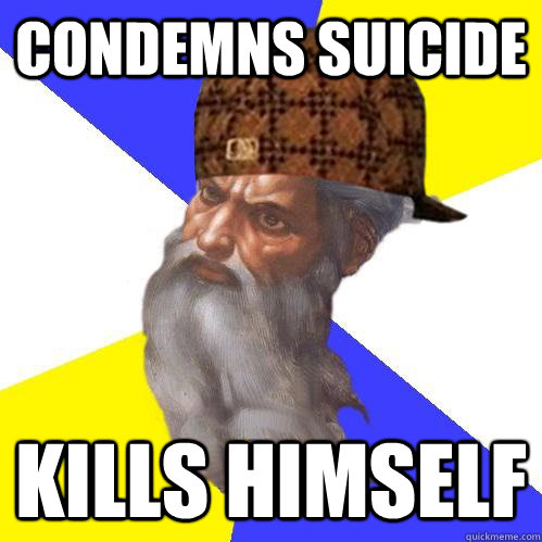 Condemns suicide Kills himself  Scumbag Advice God