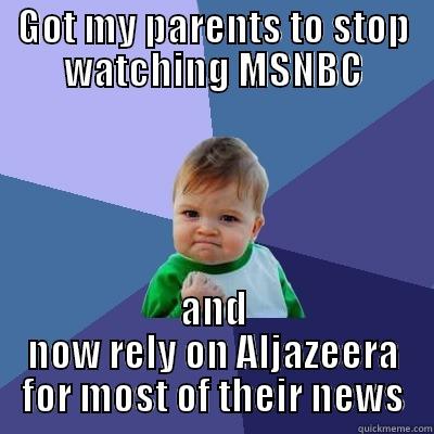 GOT MY PARENTS TO STOP WATCHING MSNBC AND NOW RELY ON ALJAZEERA FOR MOST OF THEIR NEWS Success Kid