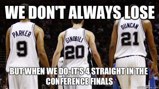We don't always lose But when we do, it's 4 straight in the conference finals  Spurs Meme