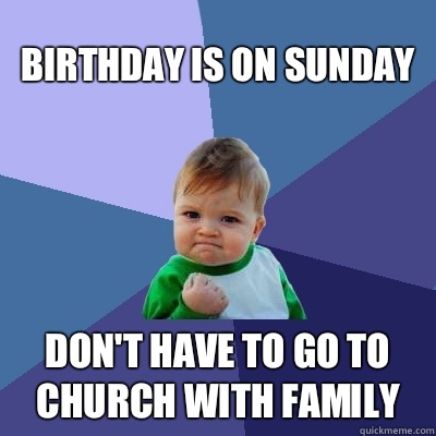 Birthday is on Sunday Don't have to go to church with family  Success Kid