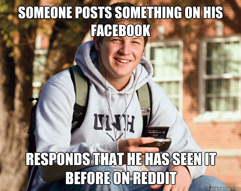Someone posts something on his Facebook Responds that he has seen it before on reddit  College Freshman
