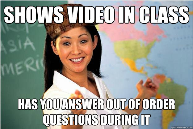 Shows video in class has you answer out of order questions during it  Scumbag Teacher