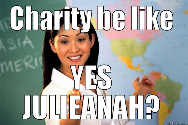 CHARITY BE LIKE YES JULIEANAH? Unhelpful High School Teacher