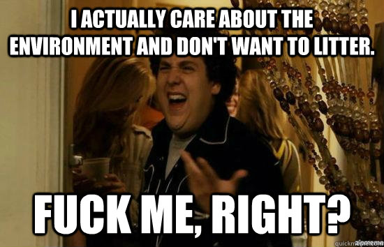 I actually care about the environment and don't want to litter. fuck me, right?  fuckmeright