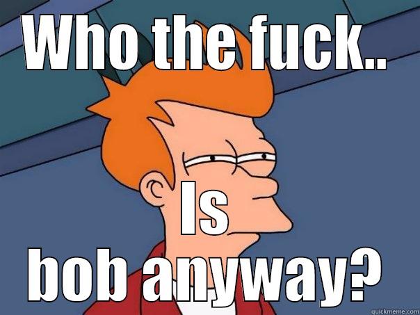 WHO THE FUCK.. IS BOB ANYWAY? Futurama Fry