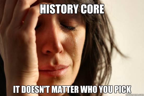 History core It doesn't matter who you pick  First World Problems