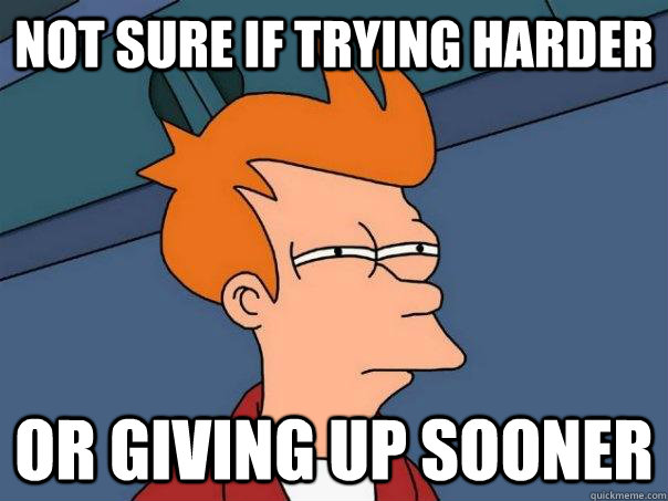 Not sure if trying harder Or giving up sooner  Futurama Fry