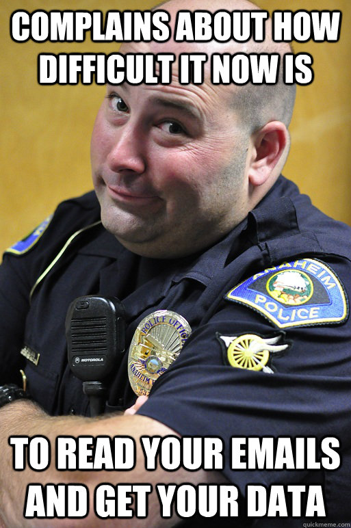 COMPLAINS ABOUT HOW DIFFICULT IT NOW IS TO READ YOUR EMAILS AND GET YOUR DATA  