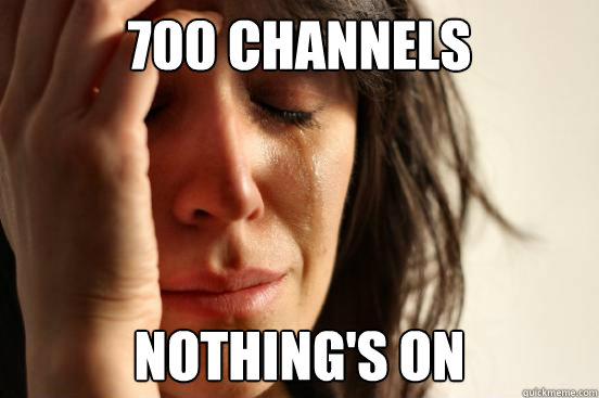 700 CHANNELS NOTHING'S ON  First World Problems