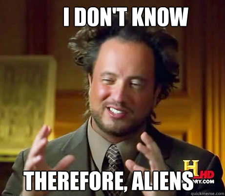 I Don't know Therefore, ALIENS  Ancient Alien Guy