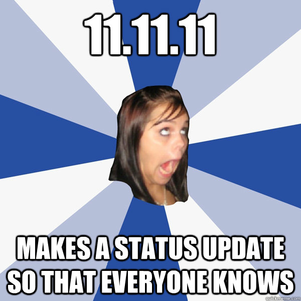 11.11.11 Makes a status update so that everyone knows   Annoying Facebook Girl
