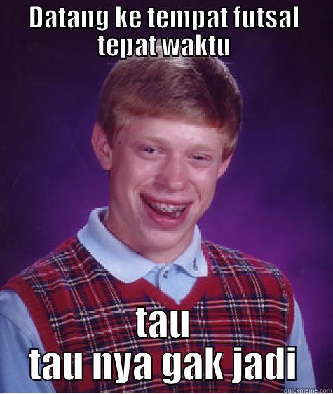 DATANG KE TEMPAT FUTSAL TEPAT WAKTU TAU TAU NYA GAK JADI Bad Luck Brian