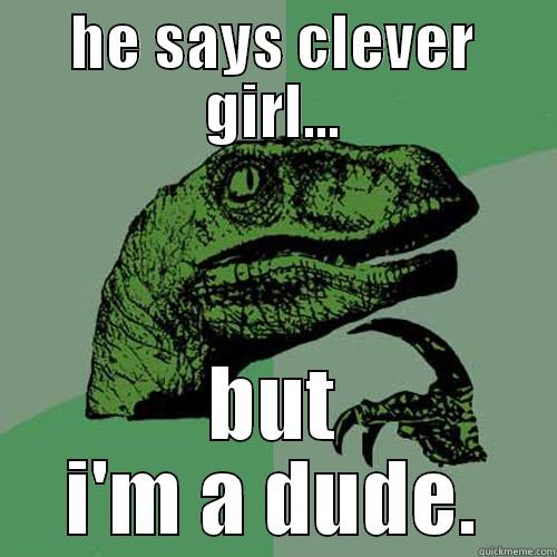 HE SAYS CLEVER GIRL... BUT I'M A DUDE. Philosoraptor