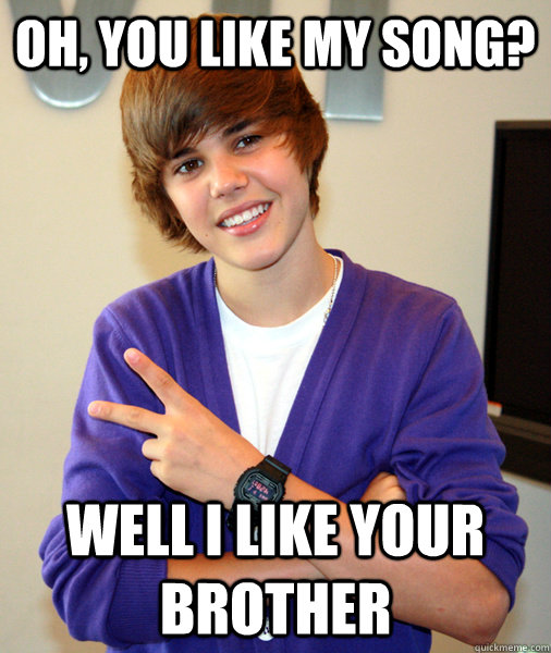 Oh, you like my song? Well I like your brother - Oh, you like my song? Well I like your brother  Musical Justin Bieber