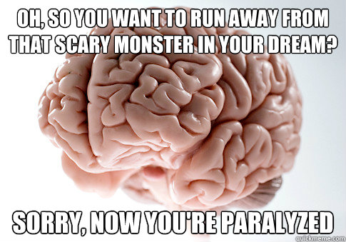 Oh, so you want to run away from that scary monster in your dream? Sorry, now you're paralyzed   Scumbag Brain