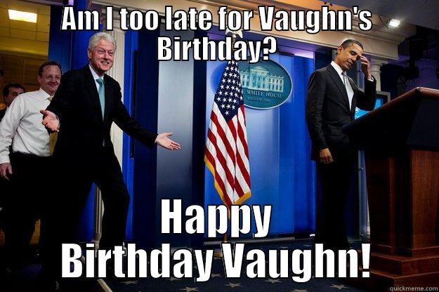 AM I TOO LATE FOR VAUGHN'S BIRTHDAY? HAPPY BIRTHDAY VAUGHN! Inappropriate Timing Bill Clinton