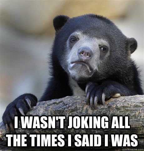  i wasn't joking all the times i said i was  Confession Bear