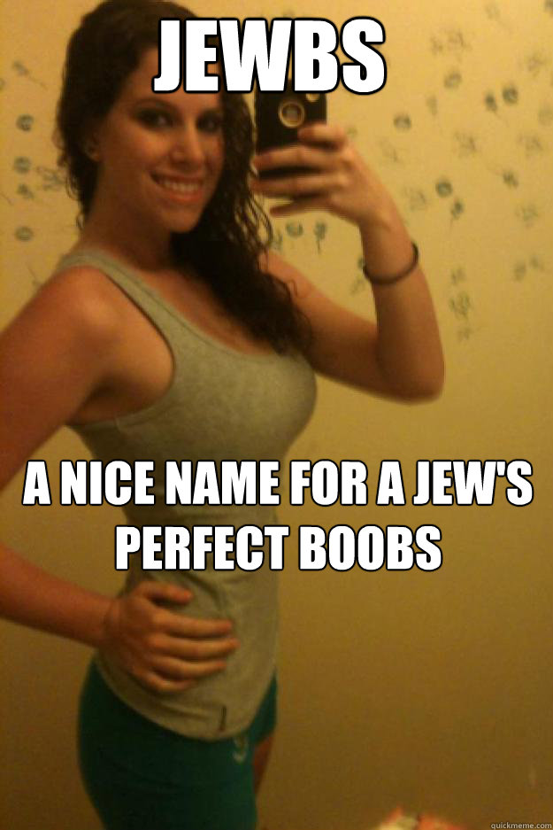 JEWBS A nice name for a jew's perfect boobs.