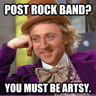 post rock band? you must be artsy.  Creepy Wonka