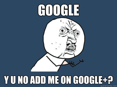 Google y u no add me on Google+?  Y U No