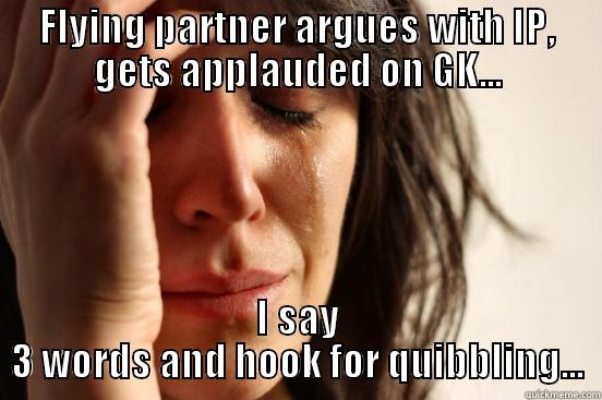 FLYING PARTNER ARGUES WITH IP, GETS APPLAUDED ON GK... I SAY 3 WORDS AND HOOK FOR QUIBBLING... First World Problems