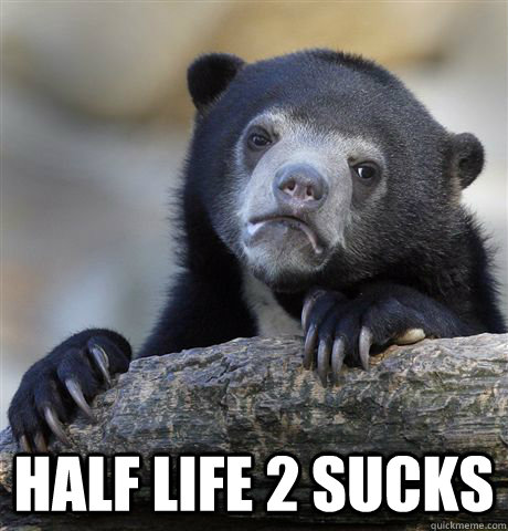  half life 2 sucks  Confession Bear