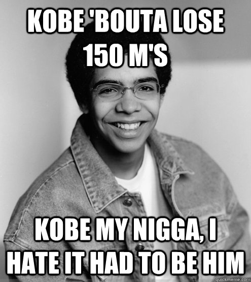 Kobe 'bouta lose 150 M's Kobe my nigga, I hate it had to be him - Kobe 'bouta lose 150 M's Kobe my nigga, I hate it had to be him  Misc