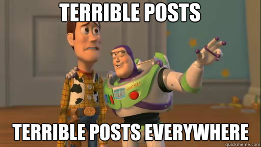 Terrible posts terrible posts everywhere  Everywhere