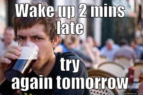 Waking up late. Try again tomorrow. - WAKE UP 2 MINS LATE TRY AGAIN TOMORROW Lazy College Senior