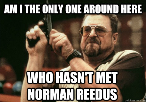 Am I the only one around here who hasn't met norman reedus - Am I the only one around here who hasn't met norman reedus  Am I the only one