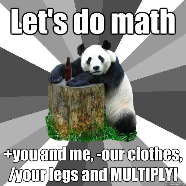 Let's do math +you and me, -our clothes, /your legs and MULTIPLY!   Pickup-Line Panda
